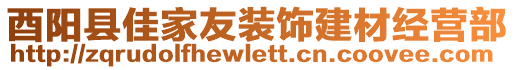 酉陽(yáng)縣佳家友裝飾建材經(jīng)營(yíng)部