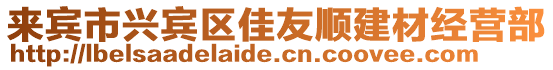 來賓市興賓區(qū)佳友順建材經營部