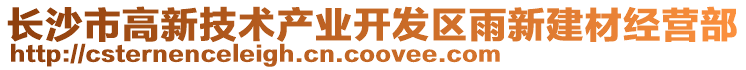 長沙市高新技術(shù)產(chǎn)業(yè)開發(fā)區(qū)雨新建材經(jīng)營部