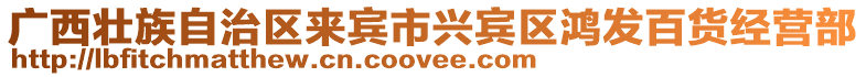 廣西壯族自治區(qū)來(lái)賓市興賓區(qū)鴻發(fā)百貨經(jīng)營(yíng)部