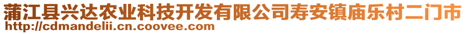 蒲江縣興達(dá)農(nóng)業(yè)科技開(kāi)發(fā)有限公司壽安鎮(zhèn)廟樂(lè)村二門(mén)市