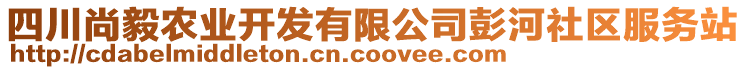 四川尚毅農(nóng)業(yè)開發(fā)有限公司彭河社區(qū)服務(wù)站