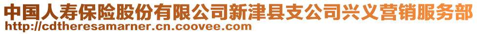 中國(guó)人壽保險(xiǎn)股份有限公司新津縣支公司興義營(yíng)銷服務(wù)部