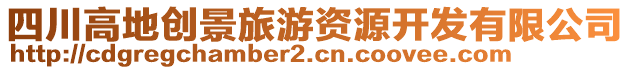 四川高地創(chuàng)景旅游資源開(kāi)發(fā)有限公司