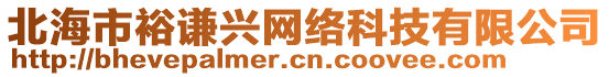 北海市裕謙興網(wǎng)絡(luò)科技有限公司