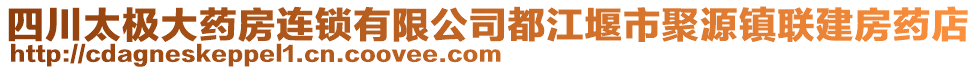 四川太極大藥房連鎖有限公司都江堰市聚源鎮(zhèn)聯(lián)建房藥店