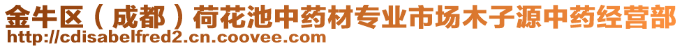 金牛區(qū)（成都）荷花池中藥材專(zhuān)業(yè)市場(chǎng)木子源中藥經(jīng)營(yíng)部