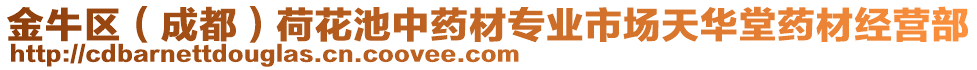 金牛區(qū)（成都）荷花池中藥材專業(yè)市場天華堂藥材經(jīng)營部