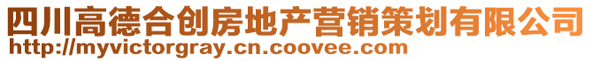 四川高德合创房地产营销策划有限公司