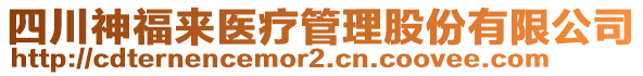 四川神福來醫(yī)療管理股份有限公司