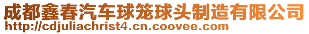 成都鑫春汽車球籠球頭制造有限公司