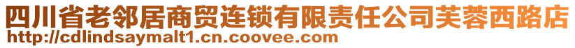 四川省老鄰居商貿(mào)連鎖有限責任公司芙蓉西路店