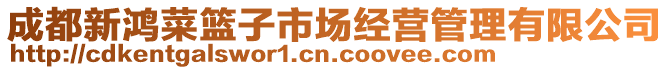 成都新鴻菜籃子市場經營管理有限公司