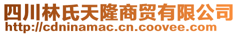 四川林氏天隆商貿(mào)有限公司