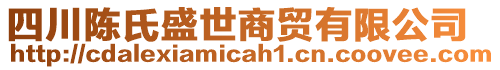 四川陳氏盛世商貿(mào)有限公司