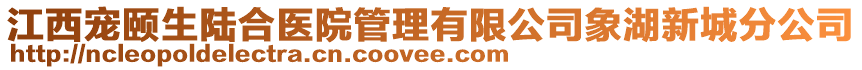 江西宠颐生陆合医院管理有限公司象湖新城分公司