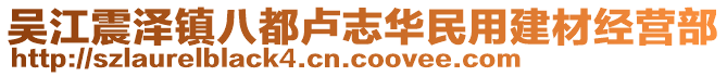 吳江震澤鎮(zhèn)八都盧志華民用建材經(jīng)營部