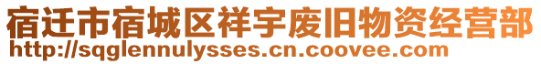 宿遷市宿城區(qū)祥宇廢舊物資經(jīng)營部