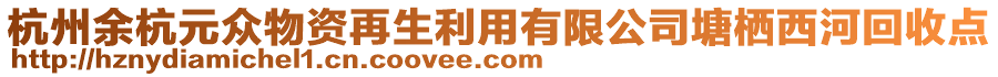 杭州余杭元眾物資再生利用有限公司塘棲西河回收點(diǎn)