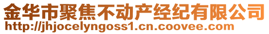 金華市聚焦不動(dòng)產(chǎn)經(jīng)紀(jì)有限公司