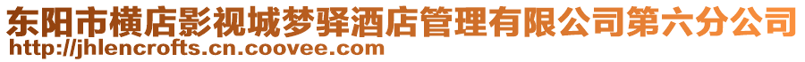 東陽市橫店影視城夢驛酒店管理有限公司第六分公司