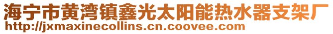 海寧市黃灣鎮(zhèn)鑫光太陽(yáng)能熱水器支架廠