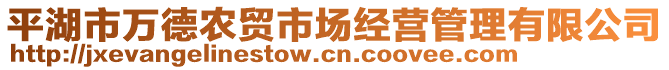 平湖市萬德農(nóng)貿(mào)市場(chǎng)經(jīng)營(yíng)管理有限公司