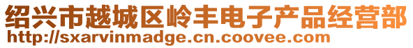 紹興市越城區(qū)嶺豐電子產(chǎn)品經(jīng)營部