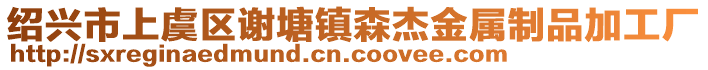 紹興市上虞區(qū)謝塘鎮(zhèn)森杰金屬制品加工廠