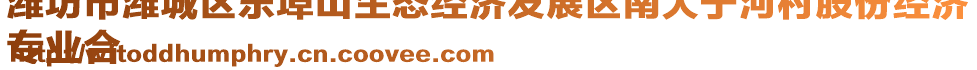 濰坊市濰城區(qū)樂埠山生態(tài)經(jīng)濟發(fā)展區(qū)南大于河村股份經(jīng)濟
專業(yè)合