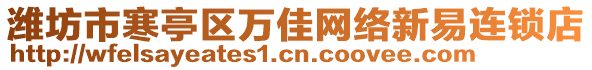 濰坊市寒亭區(qū)萬佳網(wǎng)絡(luò)新易連鎖店