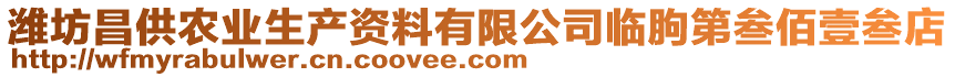 濰坊昌供農(nóng)業(yè)生產(chǎn)資料有限公司臨朐第叁佰壹叁店