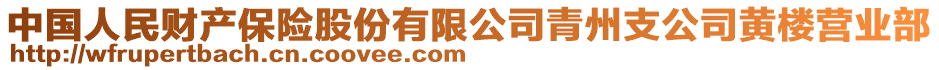 中國(guó)人民財(cái)產(chǎn)保險(xiǎn)股份有限公司青州支公司黃樓營(yíng)業(yè)部