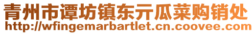 青州市譚坊鎮(zhèn)東亓瓜菜購銷處