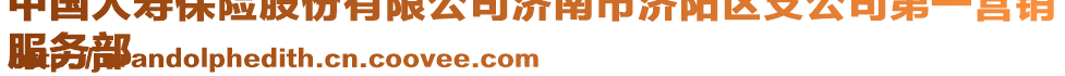 中國(guó)人壽保險(xiǎn)股份有限公司濟(jì)南市濟(jì)陽區(qū)支公司第一營(yíng)銷
服務(wù)部