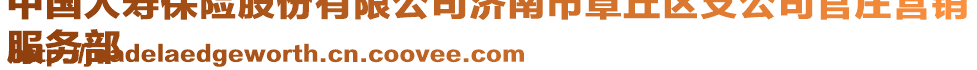 中國人壽保險股份有限公司濟南市章丘區(qū)支公司官莊營銷
服務部