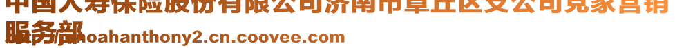 中國人壽保險股份有限公司濟南市章丘區支公司黨家營銷
服務部