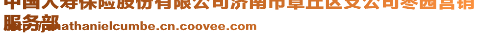 中國人壽保險股份有限公司濟南市章丘區支公司棗園營銷
服務部
