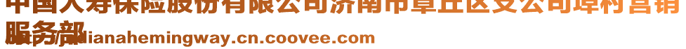 中國人壽保險股份有限公司濟南市章丘區(qū)支公司埠村營銷
服務部