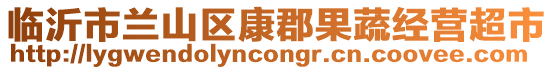 臨沂市蘭山區(qū)康郡果蔬經(jīng)營超市