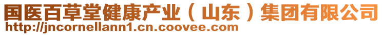 國(guó)醫(yī)百草堂健康產(chǎn)業(yè)（山東）集團(tuán)有限公司