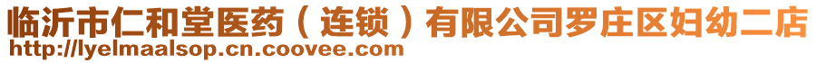 臨沂市仁和堂醫(yī)藥(連鎖)有限公司羅莊區(qū)婦幼二店