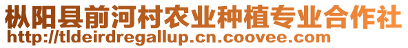 樅陽縣前河村農(nóng)業(yè)種植專業(yè)合作社