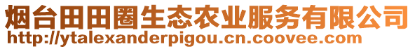 煙臺田田圈生態(tài)農(nóng)業(yè)服務有限公司