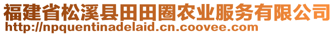 福建省松溪縣田田圈農(nóng)業(yè)服務有限公司