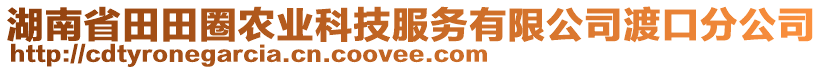 湖南省田田圈农业科技服务有限公司渡口分公司