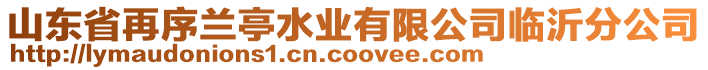 山東省再序蘭亭水業(yè)有限公司臨沂分公司