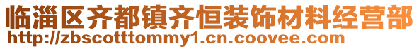 臨淄區(qū)齊都鎮(zhèn)齊恒裝飾材料經(jīng)營部