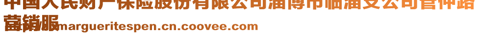 中國人民財產(chǎn)保險股份有限公司淄博市臨淄支公司管仲路
營銷服
