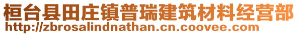 桓臺(tái)縣田莊鎮(zhèn)普瑞建筑材料經(jīng)營(yíng)部